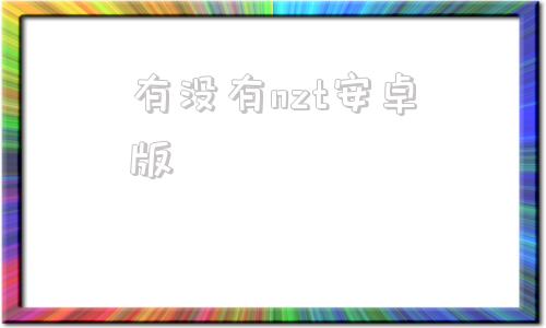 有没有nzt安卓版jiannzt简丝特