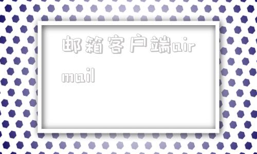 邮箱客户端airmailcoremail邮箱登录入口